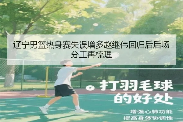 辽宁男篮热身赛失误增多赵继伟回归后后场分工再梳理